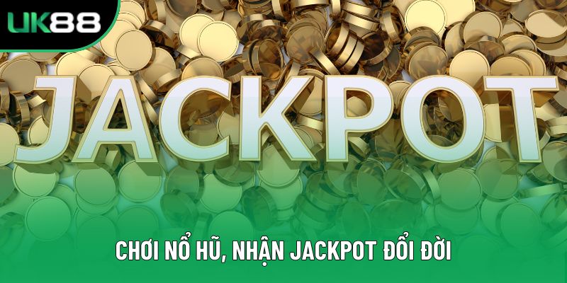 Chơi nổ hũ, nhận jackpot đổi đời
